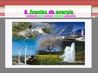 8.  fuentes  de  energia  realizado  por  samuel  ramírez  gonzález 