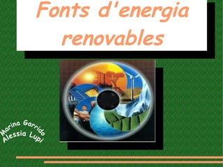 Fonts d'energia
renovables
Fonts d'energia
renovables
M
arina Garri
do
Alessia Lupi
 