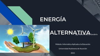 ENERGÍA
ALTERNATIVA
Ing. Marco Antonio Sanabria
Módulo: Informática Aplicada a la Educación
Universidad Autónoma de Asunción
2021
 