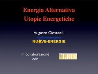 Energia Alternativa
 Utopie Energetiche

       Augusto Giovanelli
         info@nuove-energie.eu




In collaborazione
        con
 