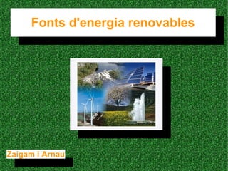 Fonts d'energia renovables
Fonts d'energia renovables
Zaigam i Arnau
Zaigam i Arnau
 