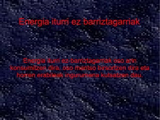 Energia iturri ez barriztagarriak



    Energia iturri ez-barriztagarriak oso arin
konsumitzen dira, oso mantso birsortzen dira eta
  horren erabileak ingurumena kutsatzen dau.
 
