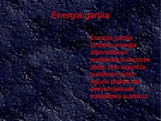 Energia garbia

        ●   Energia garbia
            lortzeko energia
            alternatiboen
            erabilerea bultzatzen
            dabe, diru laguntza
            publikoen bidez
            eguzki plakak eta
            aerosorgailuak
            instalatzea sustatuz.
 