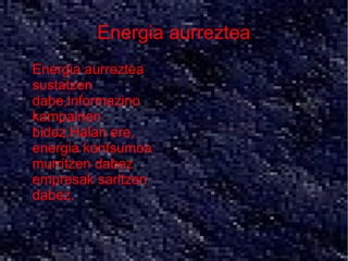 Energia aurreztea
●   Energia aurreztea
    sustatzen
    dabe,informazino
    kampainen
    bidez.Halan ere,
    energia kontsumoa
    murritzen dabez
    empresak saritzen
    dabez.
 