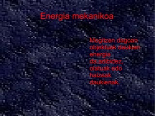 Energia mekanikoa

          ●   Mogitzen dagoan
              objektuek daukien
              energia
              da.adibidez,
              olatuak edo
              haizeak
              daukienak.
 