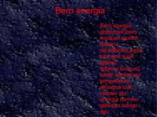 Bero energia
               ●   Bero energia
                   gorputzek bero
       ●   .       moduan igorten
                   dabena
                   da,adibidez,Eguz
                   kiak edo suak
                   igorten
                   dabena.Gorputz
                   batek zenbat eta
                   temperatura
                   altuagoa izan,
                   orduan eta
                   energia termiko
                   gehiago izango
                   dau
 