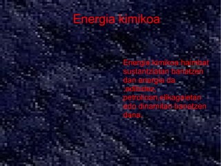 Energia kimikoa
       ●



       ●   Energia kimikoa haimbat
           sustantziatan banatzen
           dan energia da
           ;adibidez,
           petrolioan,elikagaietan
           edo dinamitan banatzen
           dana.
 