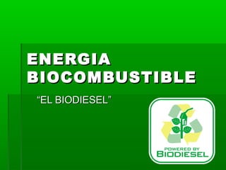 ENERGIA
BIOCOMBUSTIBLE
“EL BIODIESEL”
 