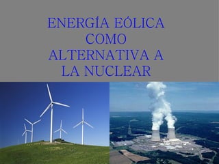 ENERGÍA EÓLICA
    COMO
ALTERNATIVA A
 LA NUCLEAR
 
