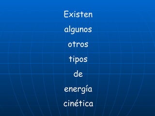 Existen  algunos  otros  tipos  de  energía  cinética   