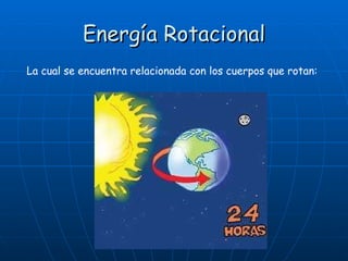Energía Rotacional La cual se encuentra relacionada con los cuerpos que rotan: 