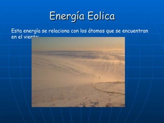 Energía Eolica Esta energía se relaciona con los átomos que se encuentran en el viento: 