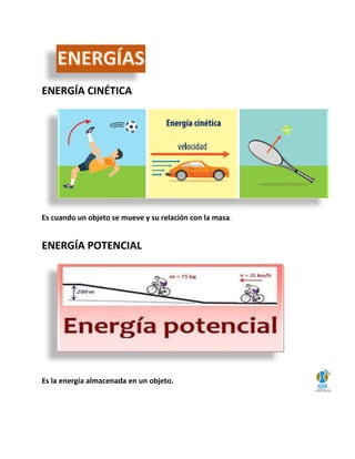 ENERGÍA CINÉTICA
Es cuando un objeto se mueve y su relación con la masa.
ENERGÍA POTENCIAL
Es la energía almacenada en un objeto.
 