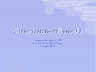 Lezione di fisica per la III°H
Liceo Scientifico Alessi Perugia
        9 maggio 2012
 