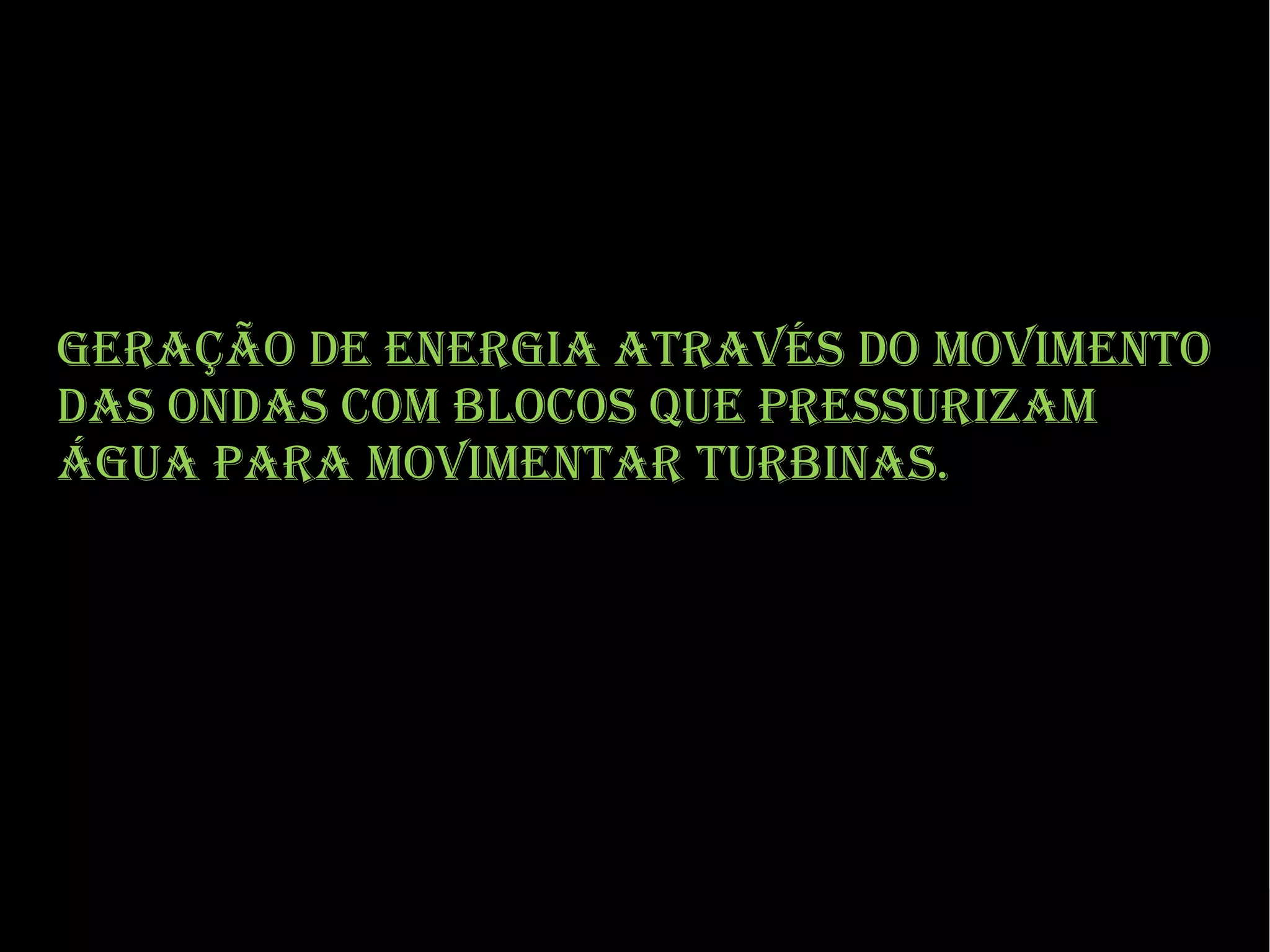 Geração de enerGia através do movimento
das ondas com blocos que pressurizam
áGua para movimentar turbinas.

 