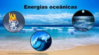 Energias oceânicas
Ambiente, Energia e Sociedade. 5
Fonte: https://rubenvdj.files.wordpress.com/2010/01/mar-wallpaper-4.jpg
 