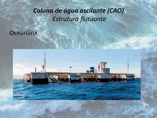 Coluna de água oscilante (CAO) 
Estrutura flutuante 
Oceanlinx 
 