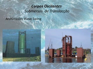 Corpos Oscilantes 
Submersos de Translacção 
Archimedes Wave Swing 
 