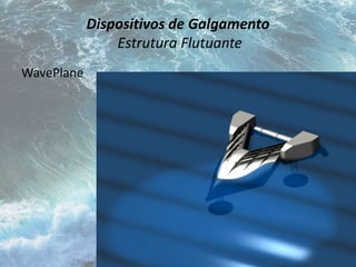 Dispositivos de Galgamento 
Estrutura Flutuante 
WavePlane 
 