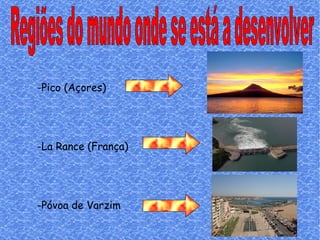 Regiões do mundo onde se está a desenvolver -Pico (Açores) -La Rance (França) -Póvoa de Varzim 