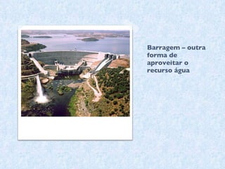 Barragem – outra forma de aproveitar o recurso água 