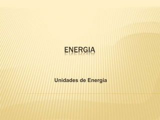 ENERGIA
Unidades de Energia
 