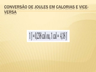 CONVERSÃO DE JOULES EM CALORIAS E VICE-
VERSA
 