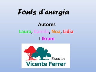 Fonts d’energia
Autores
Laura, Camila, Noa, Lidia
I Ikram
 