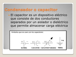 Condensador o capacitor
    El capacitor es un dispositivo eléctrico
     que consiste de dos conductores
     separados ...