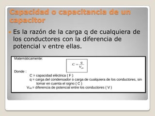 Capacidad o capacitancia de un
capacitor
   Es la razón de la carga q de cualquiera de
    los conductores con la diferen...