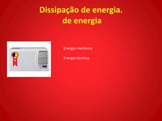 Dissipação de energia.
      de energia

      Energia mecânica

      Energia térmica
 