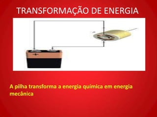 TRANSFORMAÇÃO DE ENERGIA




A pilha transforma a energia química em energia
mecânica
 