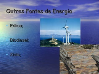 Outras Fontes de Energia

• Eólica;

• Biodiesel;

• Xisto;
 