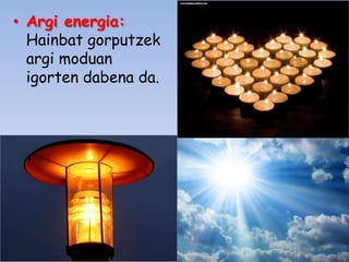 • Argi energia:
Hainbat gorputzek
argi moduan
igorten dabena da.

 