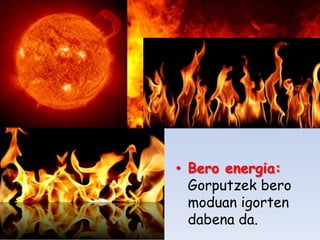 • Bero energia:
Gorputzek bero
moduan igorten
dabena da.

 