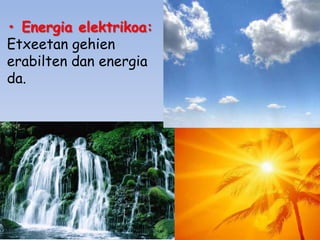 • Energia elektrikoa:
Etxeetan gehien
erabilten dan energia
da.

 