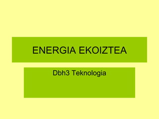 ENERGIA EKOIZTEA Dbh3 Teknologia 