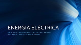 ENERGIA ELÉCTRICA
MODULO 1 – RIESGOS ELÉCTRICOS Y MECÁNICOS
(FERNANDO HENAO ROBLEDO-2008)
 