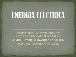 ENERGIA ELECTRICA JHOJAN RICARDO PINTO RINCON ANGIE ANDREA CALDERON BARON SAMUEL DAVID HERNANDEZ CALDERON MAYURLEY ZAMBRANO OLARTE 10-4 
