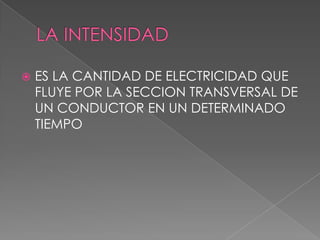    ES LA CANTIDAD DE ELECTRICIDAD QUE
    FLUYE POR LA SECCION TRANSVERSAL DE
    UN CONDUCTOR EN UN DETERMINADO
    TIEMPO
 