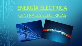 ENERGÍA ELÉCTRICA
CENTRALES ELÉCTRICAS
 