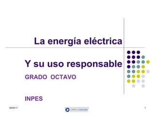 1
La energía eléctrica
Y su uso responsable
08/05/17
GRADO OCTAVO
INPES
 