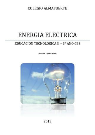 COLEGIO ALMAFUERTE
ENERGIA ELECTRICA
EDUCACION TECNOLOGICA II – 3° AÑO CBS
Prof. Ma. Eugenia Nuñez
2015
 