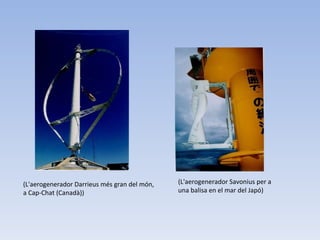(L'aerogenerador Darrieus més gran del món, a Cap-Chat (Canadà))  (L'aerogenerador Savonius per a una balisa en el mar del Japó)  