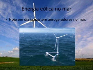 Energia eólica no mar
• Hoje em dia já existem aerogeradores no mar.
 