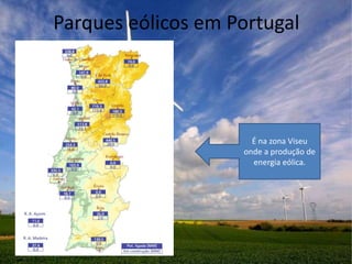 Parques eólicos em Portugal




                      É na zona Viseu
                    onde a produção de
                      energia eólica.
 