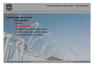 Universidade do Estado de Mato Grosso Prof. Dr.-Ing. Marlon Leão
Fontes renováveis ​​de energia – Energia Eólica
Aula Energias Renováveis
Energia Eólica -
- História
- Potencial eólico
- Categorização das turbinas eólicas
- Características das turbinas eólicas
- Construção de turbinas eólicas
 