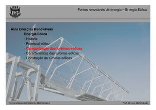 Universidade do Estado de Mato Grosso Prof. Dr.-Ing. Marlon Leão
Fontes renováveis ​​de energia – Energia Eólica
Aula Energias Renováveis
Energia Eólica -
- História
- Potencial eólico
- Categorização das turbinas eólicas
- Características das turbinas eólicas
- Construção de turbinas eólicas
 