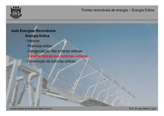 Universidade do Estado de Mato Grosso Prof. Dr.-Ing. Marlon Leão
Fontes renováveis ​​de energia – Energia Eólica
Aula Energias Renováveis
Energia Eólica -
- História
- Potencial eólico
- Categorização das turbinas eólicas
- Características das turbinas eólicas
- Construção de turbinas eólicas
 
