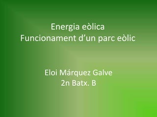 Energia eòlicaFuncionament d’un parc eòlic Eloi Márquez Galve2n Batx. B 